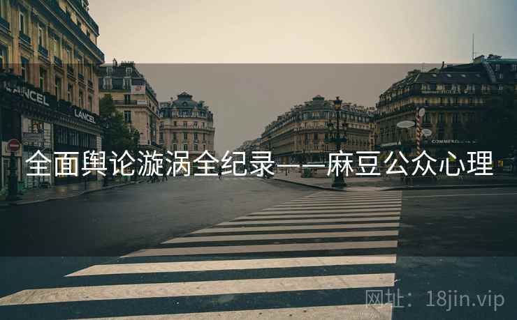 全面舆论漩涡全纪录——麻豆公众心理