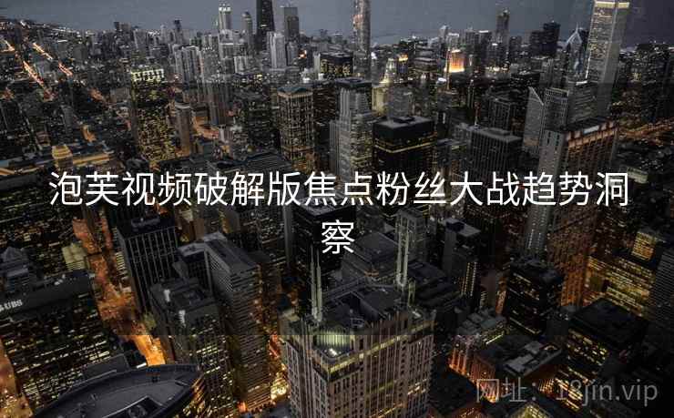 泡芙视频破解版焦点粉丝大战趋势洞察