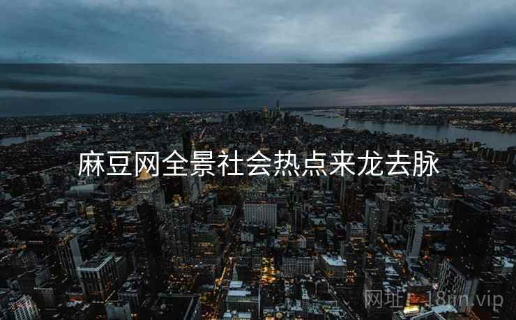 麻豆网全景社会热点来龙去脉