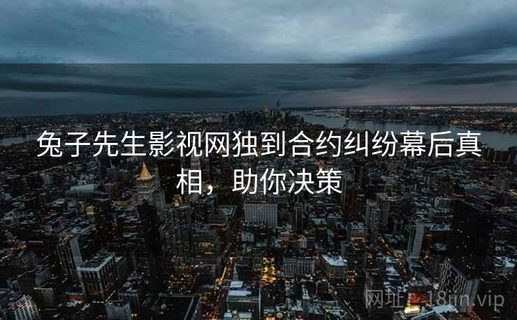 兔子先生影视网独到合约纠纷幕后真相，助你决策