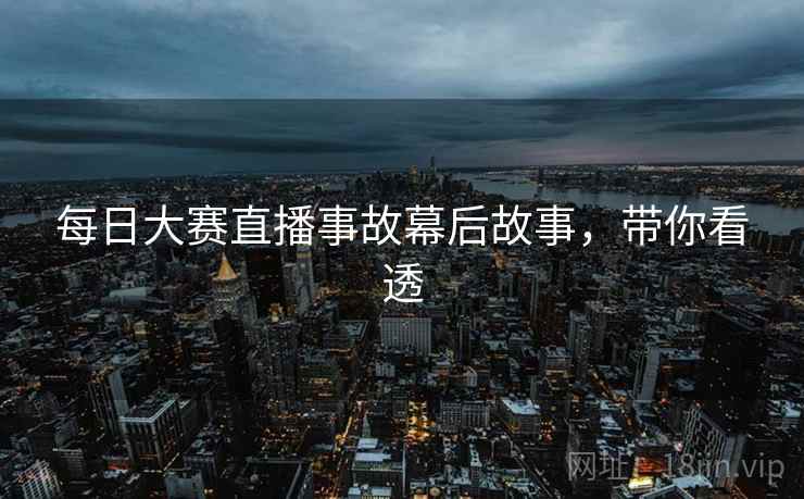 每日大赛直播事故幕后故事，带你看透