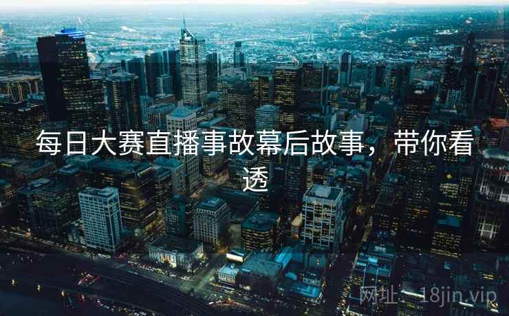 每日大赛直播事故幕后故事，带你看透