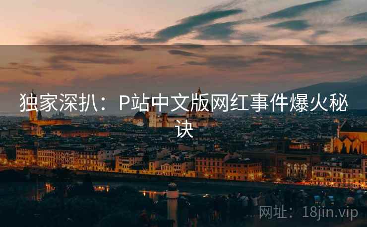 独家深扒：P站中文版网红事件爆火秘诀