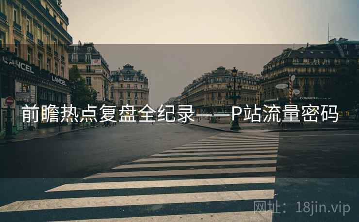 前瞻热点复盘全纪录——P站流量密码