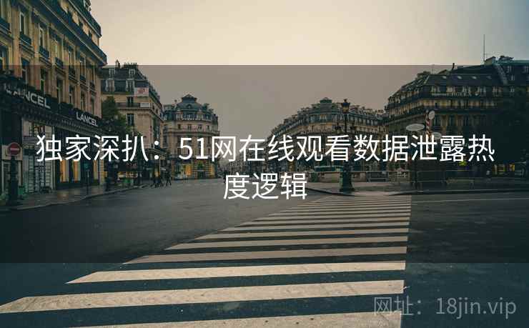 独家深扒：51网在线观看数据泄露热度逻辑