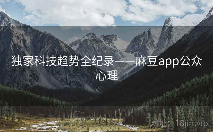 独家科技趋势全纪录——麻豆app公众心理
