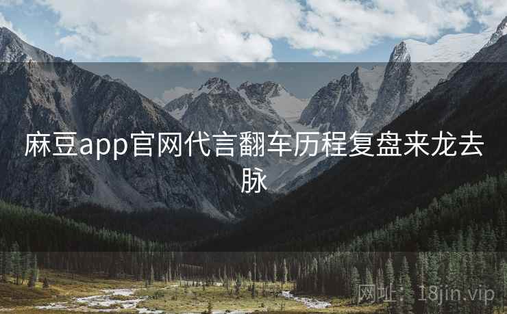 麻豆app官网代言翻车历程复盘来龙去脉