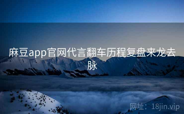 麻豆app官网代言翻车历程复盘来龙去脉