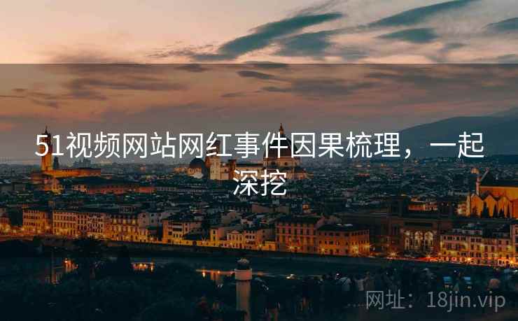 51视频网站网红事件因果梳理，一起深挖