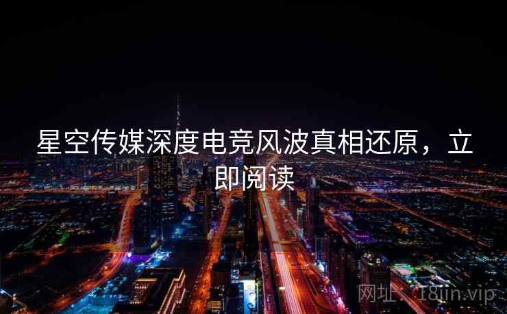 星空传媒深度电竞风波真相还原，立即阅读