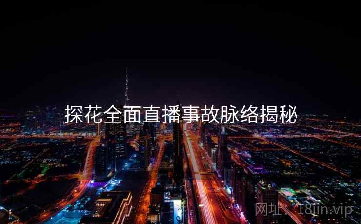 探花全面直播事故脉络揭秘