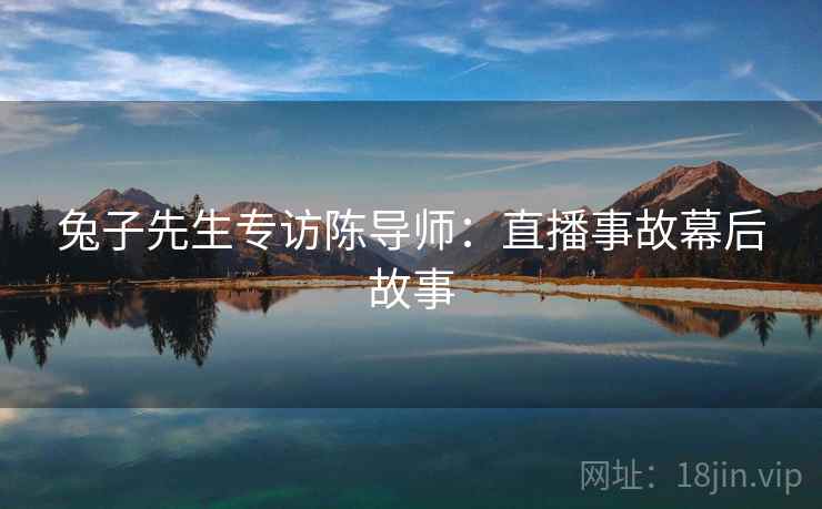 兔子先生专访陈导师：直播事故幕后故事