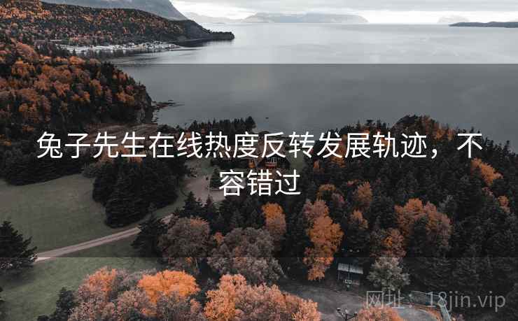 兔子先生在线热度反转发展轨迹，不容错过