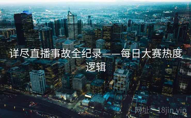 详尽直播事故全纪录——每日大赛热度逻辑