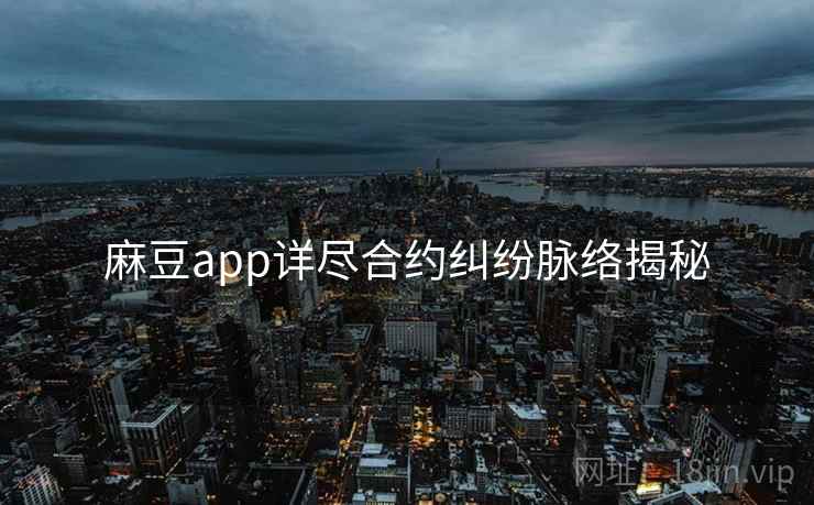 麻豆app详尽合约纠纷脉络揭秘