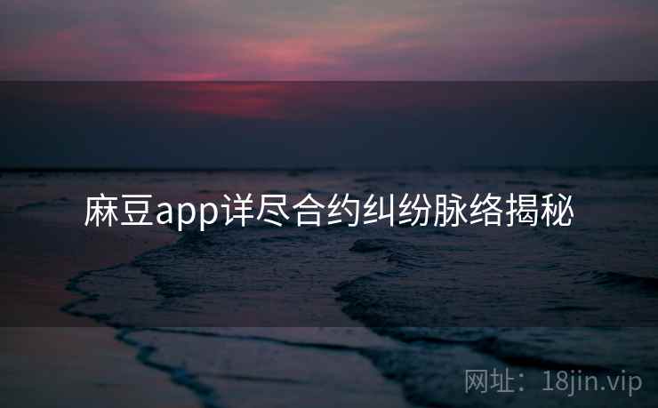 麻豆app详尽合约纠纷脉络揭秘