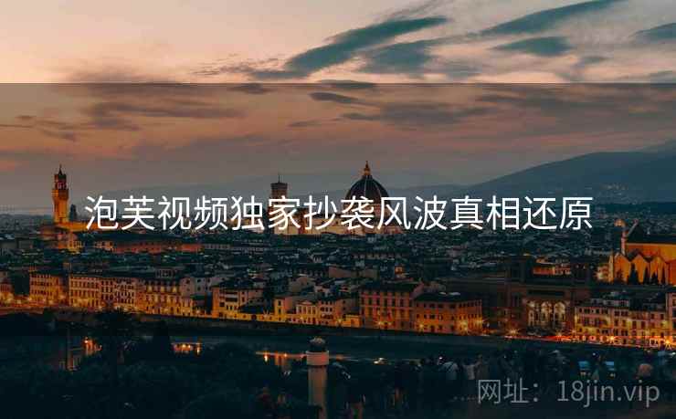 泡芙视频独家抄袭风波真相还原