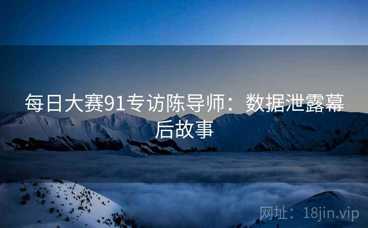 每日大赛91专访陈导师：数据泄露幕后故事