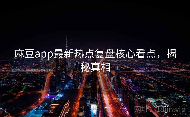 麻豆app最新热点复盘核心看点，揭秘真相