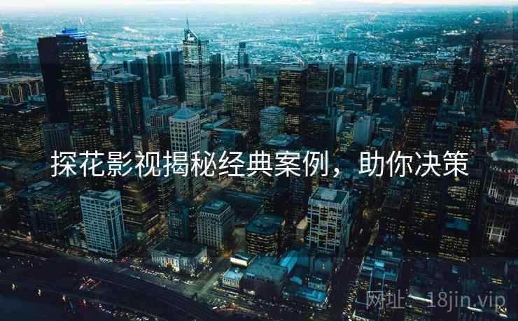 探花影视揭秘经典案例，助你决策