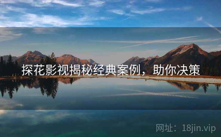 探花影视揭秘经典案例，助你决策