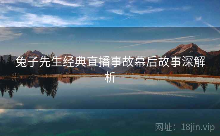 兔子先生经典直播事故幕后故事深解析