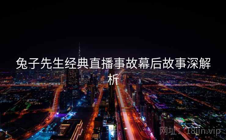 兔子先生经典直播事故幕后故事深解析