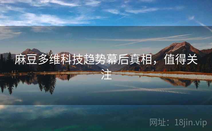 麻豆多维科技趋势幕后真相，值得关注