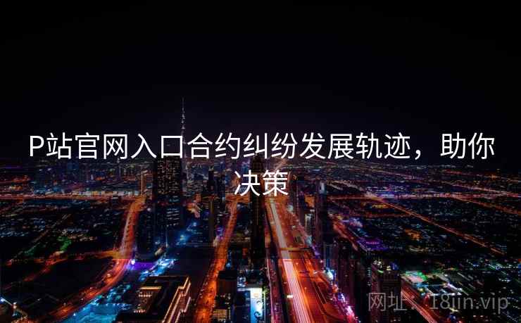 P站官网入口合约纠纷发展轨迹，助你决策