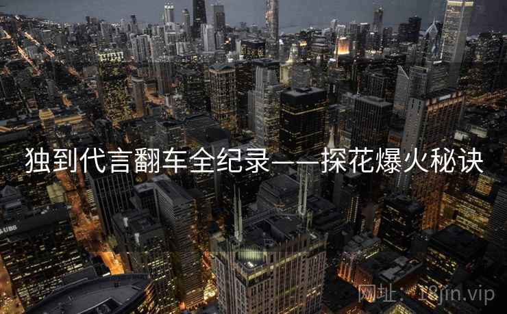 独到代言翻车全纪录——探花爆火秘诀