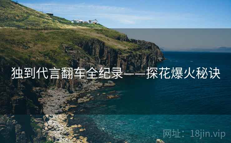独到代言翻车全纪录——探花爆火秘诀