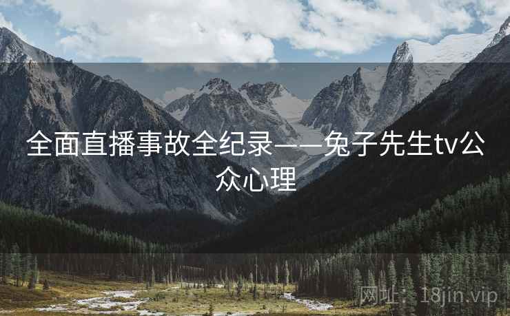 全面直播事故全纪录——兔子先生tv公众心理
