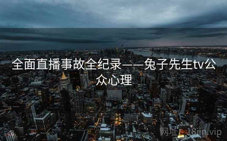 全面直播事故全纪录——兔子先生tv公众心理