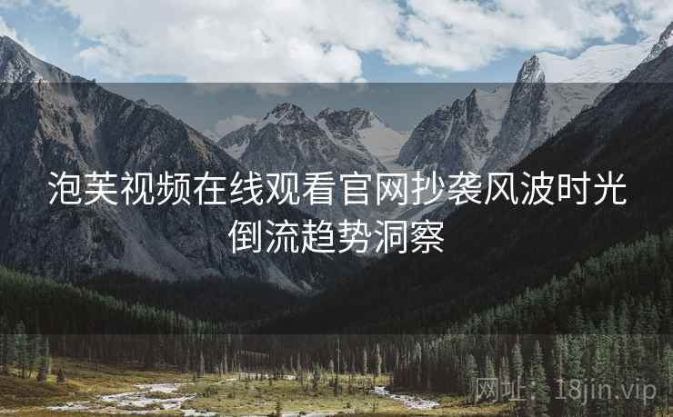 泡芙视频在线观看官网抄袭风波时光倒流趋势洞察