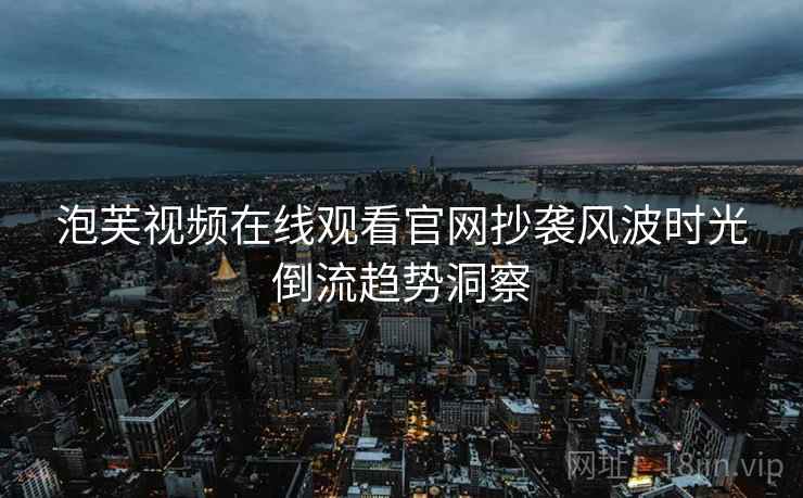泡芙视频在线观看官网抄袭风波时光倒流趋势洞察