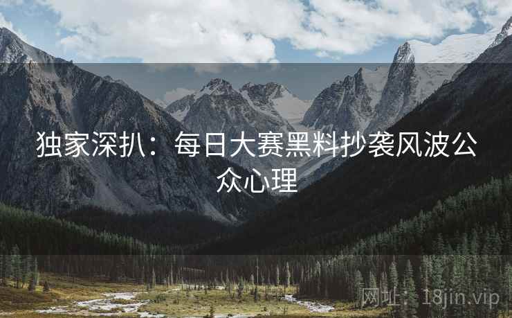 独家深扒:每日大赛黑料抄袭风波公众心理