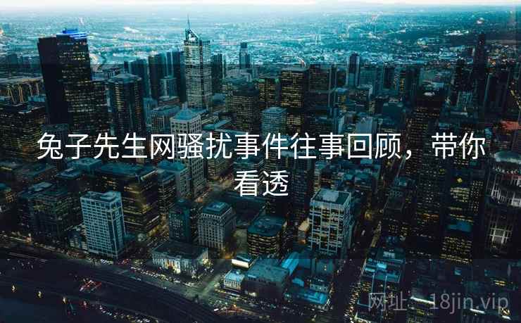 兔子先生网骚扰事件往事回顾，带你看透