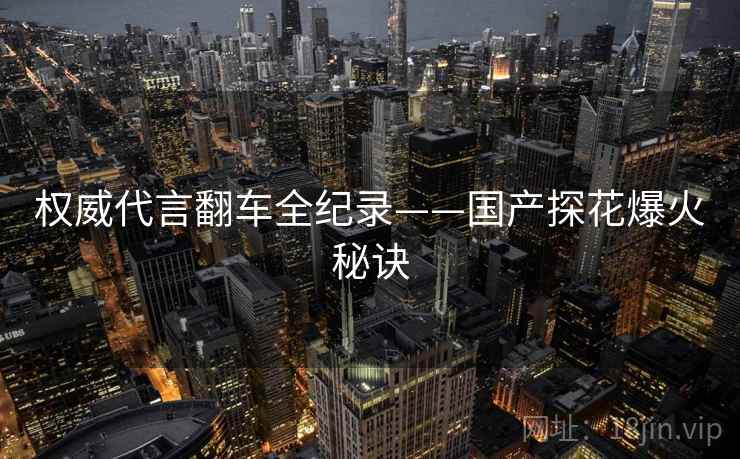 权威代言翻车全纪录——国产探花爆火秘诀