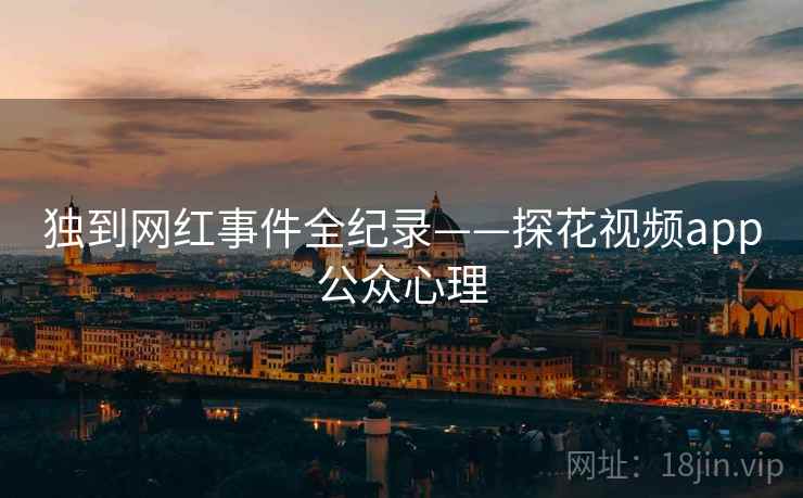独到网红事件全纪录——探花视频app公众心理