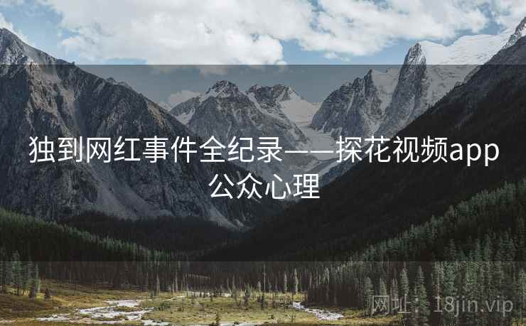 独到网红事件全纪录——探花视频app公众心理
