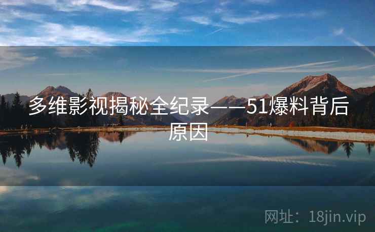 多维影视揭秘全纪录——51爆料背后原因