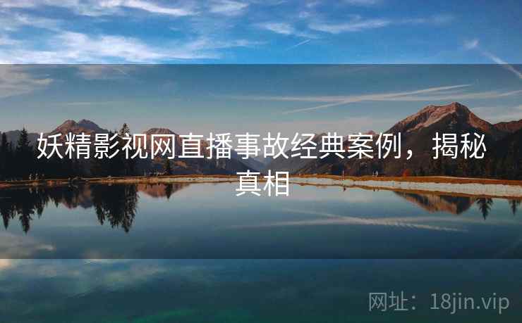 妖精影视网直播事故经典案例，揭秘真相