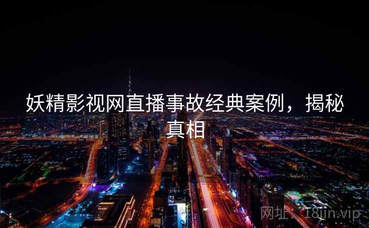 妖精影视网直播事故经典案例，揭秘真相