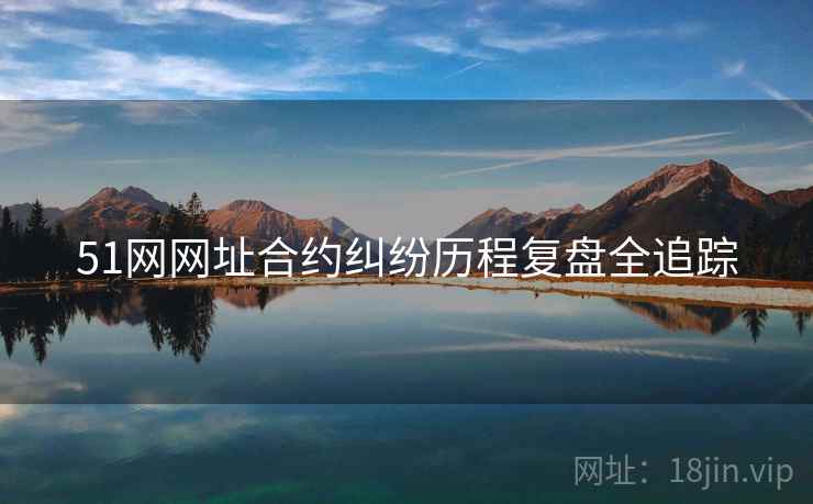 51网网址合约纠纷历程复盘全追踪