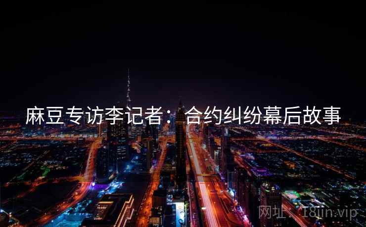 麻豆专访李记者：合约纠纷幕后故事