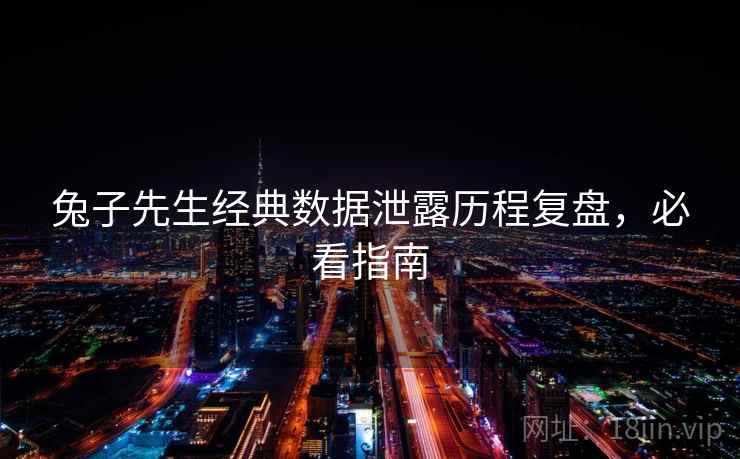 兔子先生经典数据泄露历程复盘，必看指南