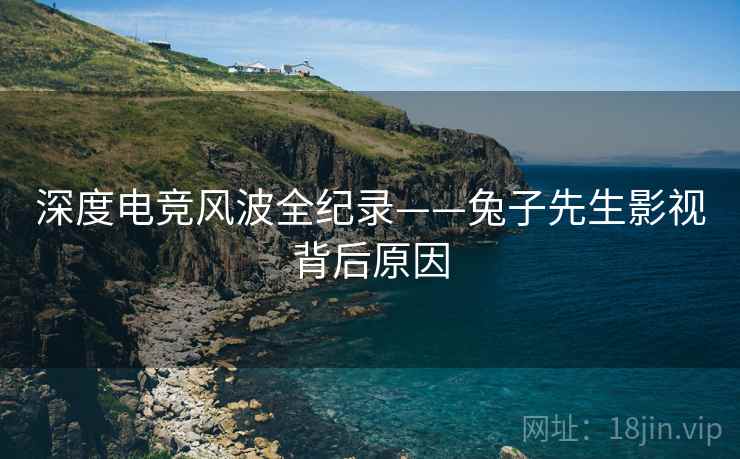 深度电竞风波全纪录——兔子先生影视背后原因