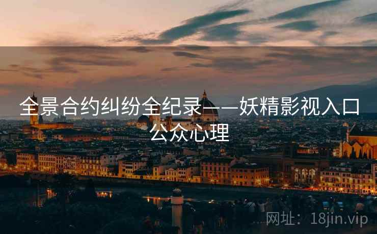 全景合约纠纷全纪录——妖精影视入口公众心理