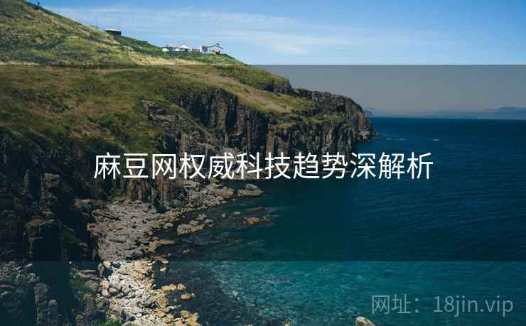 麻豆网权威科技趋势深解析