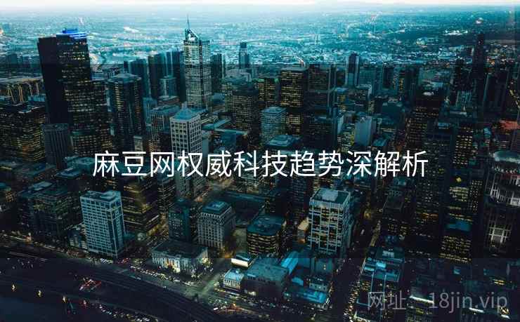 麻豆网权威科技趋势深解析